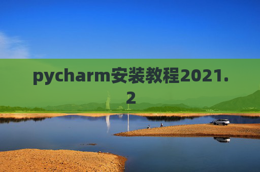 pycharm安装教程2021.2 pycharm安装教程2021.2